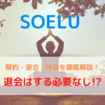 入会前に知りたい！SOELU(ソエル)を解約・退会・休会する方法【退会はしなくても大丈夫です】