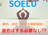 入会前に知りたい！SOELU(ソエル)を解約・退会・休会する方法【退会はしなくても大丈夫です】